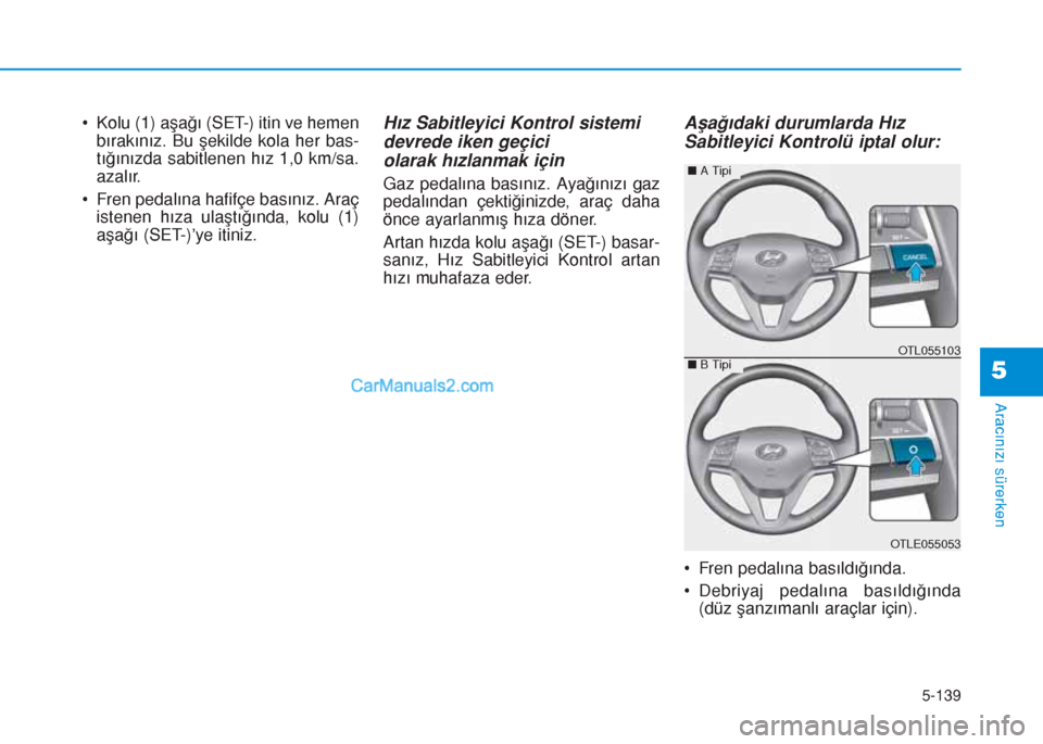Hyundai Tucson 2019 Kullanım Kılavuzu (in Turkish) 5-139
Aracınızı sürerken
5
• Kolu (1) aşağı (SET-) itin ve hemen
bırakınız. Bu şekilde kola her bas-
tığınızda sabitlenen hız 1,0 km/sa.
azalır.
• Fren pedalına hafifçe basını Hyundai Tucson 2019 Kullanım Kılavuzu (in Turkish) 5-139
Aracınızı sürerken
5
• Kolu (1) aşağı (SET-) itin ve hemen
bırakınız. Bu şekilde kola her bas-
tığınızda sabitlenen hız 1,0 km/sa.
azalır.
• Fren pedalına hafifçe basını