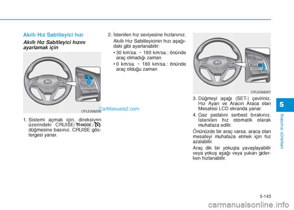 Hyundai Tucson 2019  Kullanım Kılavuzu (in Turkish) 5-143
Aracınızı sürerken
5
Akıllı Hız Sabitleyici hızı
Akıllı Hız Sabitleyici hızını
ayarlamak için
1. Sistemi açmak için, direksiyon
üzerindeki CRUISE/
/
düğmesine basınız. CRU