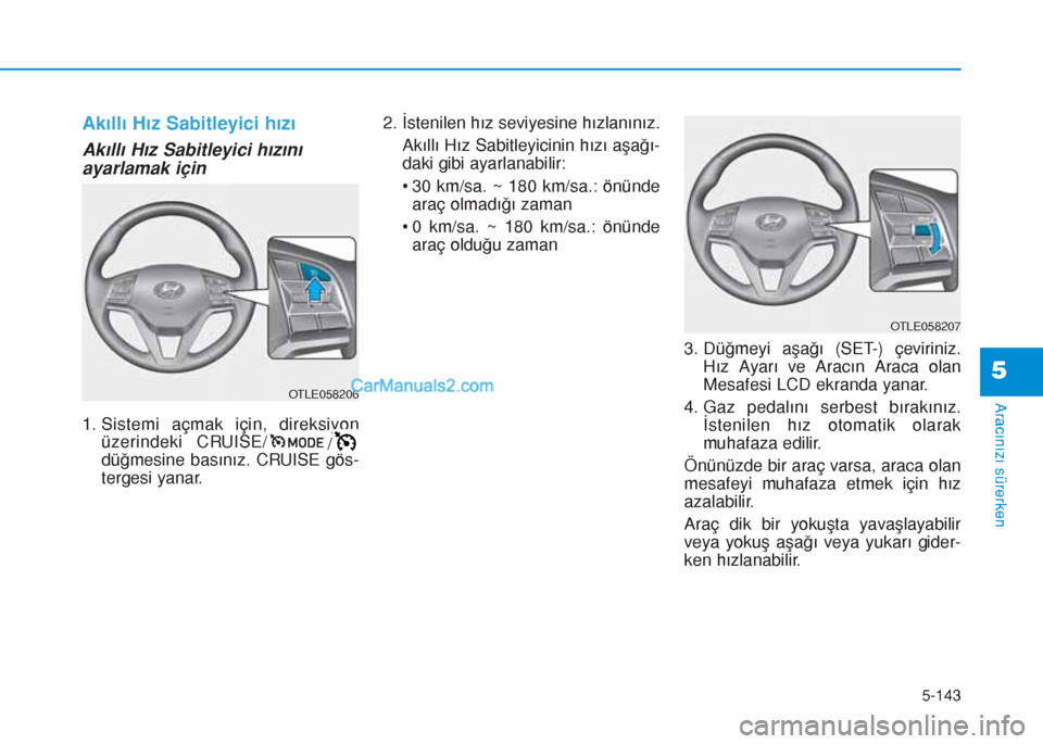 Hyundai Tucson 2019 Kullanım Kılavuzu (in Turkish) 5-143
Aracınızı sürerken
5
Akıllı Hız Sabitleyici hızı
Akıllı Hız Sabitleyici hızını
ayarlamak için
1. Sistemi açmak için, direksiyon
üzerindeki CRUISE/
/
düğmesine basınız. CRU Hyundai Tucson 2019 Kullanım Kılavuzu (in Turkish) 5-143
Aracınızı sürerken
5
Akıllı Hız Sabitleyici hızı
Akıllı Hız Sabitleyici hızını
ayarlamak için
1. Sistemi açmak için, direksiyon
üzerindeki CRUISE/
/
düğmesine basınız. CRU