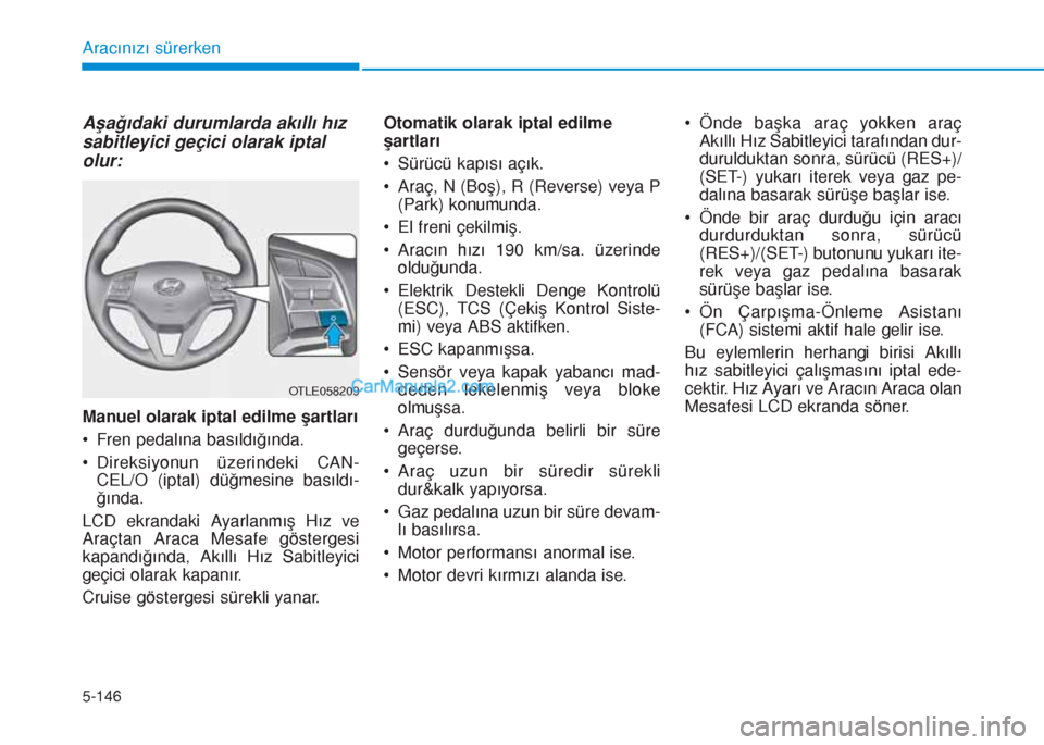 Hyundai Tucson 2019 Kullanım Kılavuzu (in Turkish) 5-146
Aracınızı sürerken
Aşağıdaki durumlarda akıllı hız
sabitleyici geçici olarak iptal
olur:
Manuel olarak iptal edilme şartları
• Fren pedalına basıldığında.
• Direksiyonun ü Hyundai Tucson 2019 Kullanım Kılavuzu (in Turkish) 5-146
Aracınızı sürerken
Aşağıdaki durumlarda akıllı hız
sabitleyici geçici olarak iptal
olur:
Manuel olarak iptal edilme şartları
• Fren pedalına basıldığında.
• Direksiyonun ü