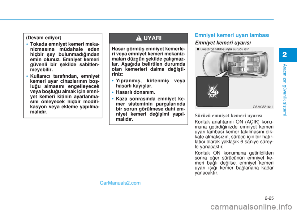 Hyundai Tucson 2019  Kullanım Kılavuzu (in Turkish) 2-25
2
Emniyet kemeri uyarı lambası
Emniyet kemeri uyarısı
Sürücü emniyet kemeri uyarısı
Kontak anahtarını ON (AÇIK) konu-
muna getirdiğinizde emniyet kemeri
uyarı lambası kemer takılm