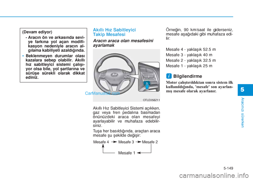 Hyundai Tucson 2019 Kullanım Kılavuzu (in Turkish) 5-149
Aracınızı sürerken
5
Akıllı Hız Sabitleyici
Takip Mesafesi
Aracın araca olan mesafesini
ayarlamak
Akıllı Hız Sabitleyici Sistemi açıkken,
gaz veya fren pedalına basmadan
önünüzd Hyundai Tucson 2019 Kullanım Kılavuzu (in Turkish) 5-149
Aracınızı sürerken
5
Akıllı Hız Sabitleyici
Takip Mesafesi
Aracın araca olan mesafesini
ayarlamak
Akıllı Hız Sabitleyici Sistemi açıkken,
gaz veya fren pedalına basmadan
önünüzd