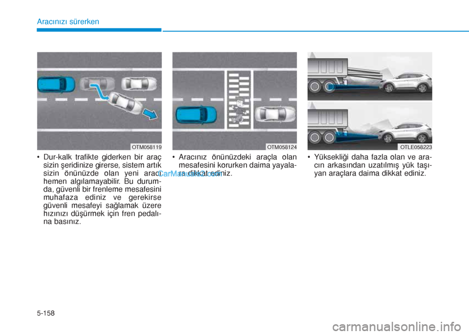 Hyundai Tucson 2019 Kullanım Kılavuzu (in Turkish) 5-158
Aracınızı sürerken
• Dur-kalk trafikte giderken bir araç
sizin şeridinize girerse, sistem artık
sizin önünüzde olan yeni aracı
hemen algılamayabilir. Bu durum-
da, güvenli bir fre Hyundai Tucson 2019 Kullanım Kılavuzu (in Turkish) 5-158
Aracınızı sürerken
• Dur-kalk trafikte giderken bir araç
sizin şeridinize girerse, sistem artık
sizin önünüzde olan yeni aracı
hemen algılamayabilir. Bu durum-
da, güvenli bir fre