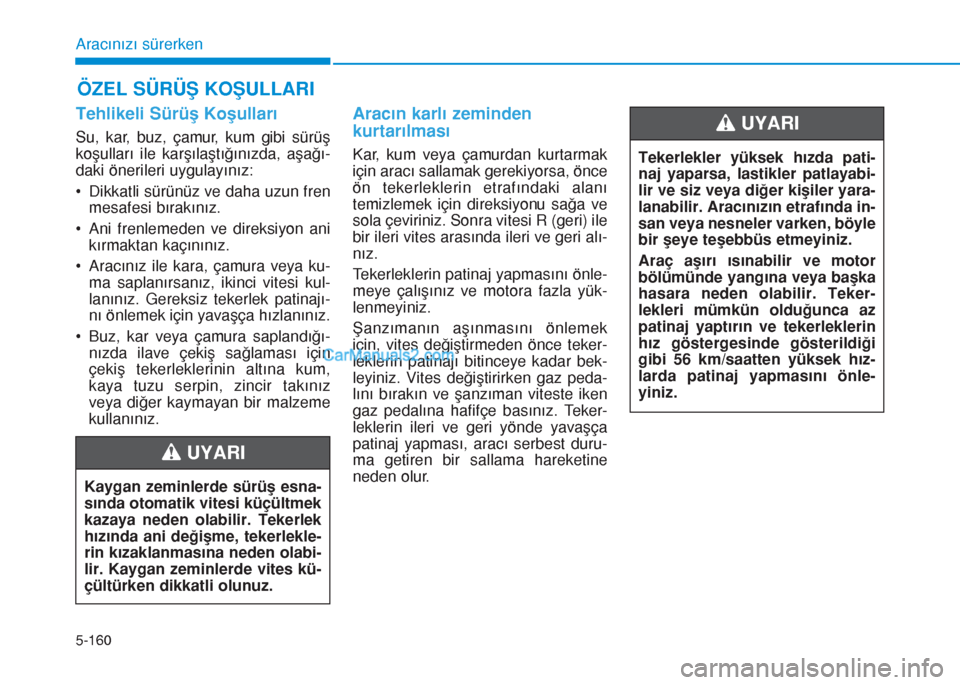 Hyundai Tucson 2019 Kullanım Kılavuzu (in Turkish) 5-160
Aracınızı sürerken
Tehlikeli Sürüş Koşulları
Su, kar, buz, çamur, kum gibi sürüş
koşulları ile karşılaştığınızda, aşağı-
daki önerileri uygulayınız:
• Dikkatli sür Hyundai Tucson 2019 Kullanım Kılavuzu (in Turkish) 5-160
Aracınızı sürerken
Tehlikeli Sürüş Koşulları
Su, kar, buz, çamur, kum gibi sürüş
koşulları ile karşılaştığınızda, aşağı-
daki önerileri uygulayınız:
• Dikkatli sür