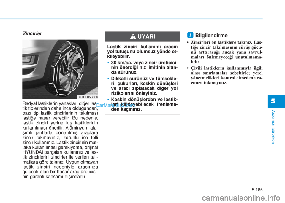 Hyundai Tucson 2019 Kullanım Kılavuzu (in Turkish) 5-165
Aracınızı sürerken
5
Zincirler
Radyal lastiklerin yanakları diğer las-
tik tiplerinden daha ince olduğundan,
bazı tip lastik zincirlerinin takılması
lastiğe hasar verebilir. Bu nedenl Hyundai Tucson 2019 Kullanım Kılavuzu (in Turkish) 5-165
Aracınızı sürerken
5
Zincirler
Radyal lastiklerin yanakları diğer las-
tik tiplerinden daha ince olduğundan,
bazı tip lastik zincirlerinin takılması
lastiğe hasar verebilir. Bu nedenl