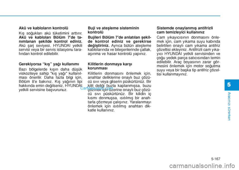 Hyundai Tucson 2019 Kullanım Kılavuzu (in Turkish) 5-167
Aracınızı sürerken
5
Akü ve kabloların kontrolü
Kış soğukları akü tüketimini arttırır.
Akü ve kabloları Bölüm 7de ta-
nımlanan şekilde kontrol ediniz.
Akü şarj seviyesi, Hyundai Tucson 2019 Kullanım Kılavuzu (in Turkish) 5-167
Aracınızı sürerken
5
Akü ve kabloların kontrolü
Kış soğukları akü tüketimini arttırır.
Akü ve kabloları Bölüm 7de ta-
nımlanan şekilde kontrol ediniz.
Akü şarj seviyesi,