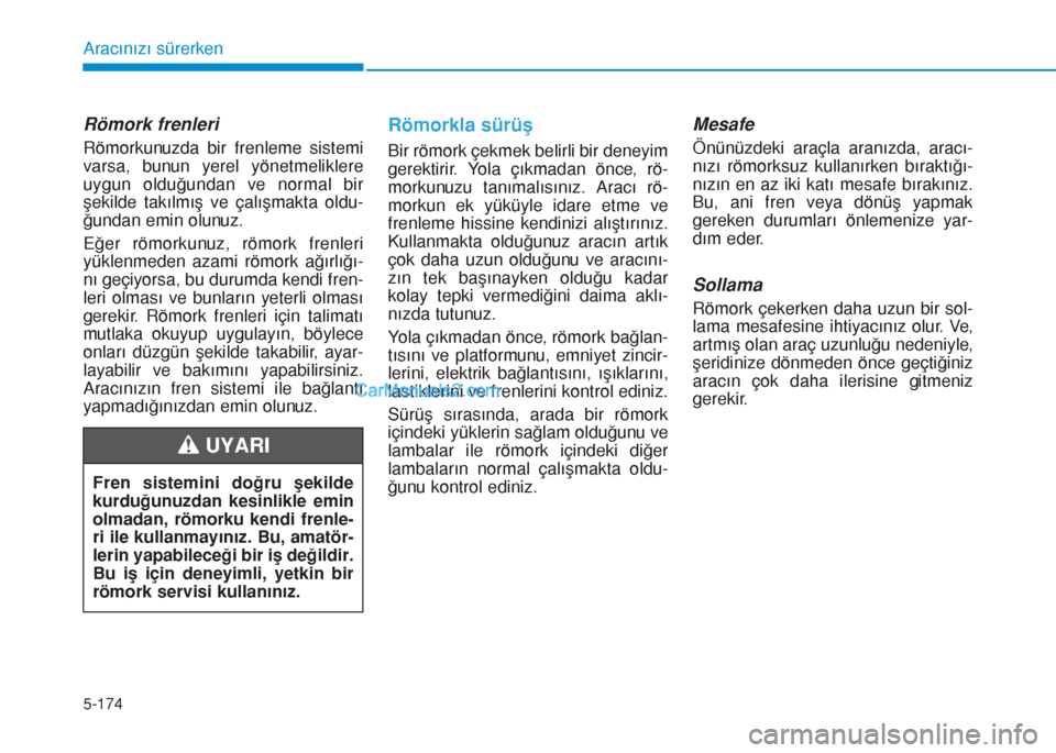 Hyundai Tucson 2019 Kullanım Kılavuzu (in Turkish) 5-174
Aracınızı sürerken
Römork frenleri
Römorkunuzda bir frenleme sistemi
varsa, bunun yerel yönetmeliklere
uygun olduğundan ve normal bir
şekilde takılmış ve çalışmakta oldu-
ğundan Hyundai Tucson 2019 Kullanım Kılavuzu (in Turkish) 5-174
Aracınızı sürerken
Römork frenleri
Römorkunuzda bir frenleme sistemi
varsa, bunun yerel yönetmeliklere
uygun olduğundan ve normal bir
şekilde takılmış ve çalışmakta oldu-
ğundan