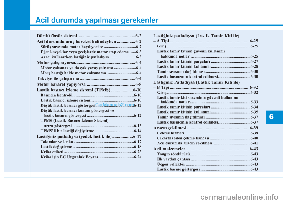 Hyundai Tucson 2019  Kullanım Kılavuzu (in Turkish) Acil durumda yapılması gerekenler
Dörtlü flaşör sistemi ..................................................6-2
Acil durumda araç hareket halindeyken ................6-2
Sürüş sırasında moto