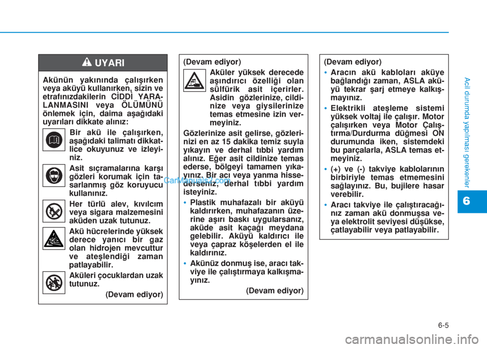 Hyundai Tucson 2019 Kullanım Kılavuzu (in Turkish) 6-5
Acil durumda yapılması gerekenler
6
Akünün yakınında çalışırken
veya aküyü kullanırken, sizin ve
etrafınızdakilerin CİDDİ YARA-
LANMASINI veya ÖLÜMÜNÜ
önlemek için, daima a Hyundai Tucson 2019 Kullanım Kılavuzu (in Turkish) 6-5
Acil durumda yapılması gerekenler
6
Akünün yakınında çalışırken
veya aküyü kullanırken, sizin ve
etrafınızdakilerin CİDDİ YARA-
LANMASINI veya ÖLÜMÜNÜ
önlemek için, daima a