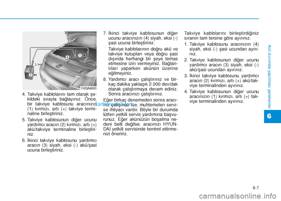 Hyundai Tucson 2019 Kullanım Kılavuzu (in Turkish) 6-7
Acil durumda yapılması gerekenler
4. Takviye kablolarını tam olarak şe-
kildeki sırayla bağlayınız. Önce,
bir takviye kablosunu aracınızın
(1) kırmızı, artı (+) takviye termi-
nal Hyundai Tucson 2019 Kullanım Kılavuzu (in Turkish) 6-7
Acil durumda yapılması gerekenler
4. Takviye kablolarını tam olarak şe-
kildeki sırayla bağlayınız. Önce,
bir takviye kablosunu aracınızın
(1) kırmızı, artı (+) takviye termi-
nal