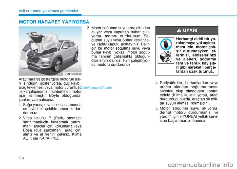 Hyundai Tucson 2019 Kullanım Kılavuzu (in Turkish) 6-8
Acil durumda yapılması gerekenler
Araç hararet göstergesi motorun aşı-
rı ısındığını gösteriyorsa, güç kaybı,
araç teklemesi veya motor vuruntusu
ile karşılaşırsınız, muhte Hyundai Tucson 2019 Kullanım Kılavuzu (in Turkish) 6-8
Acil durumda yapılması gerekenler
Araç hararet göstergesi motorun aşı-
rı ısındığını gösteriyorsa, güç kaybı,
araç teklemesi veya motor vuruntusu
ile karşılaşırsınız, muhte