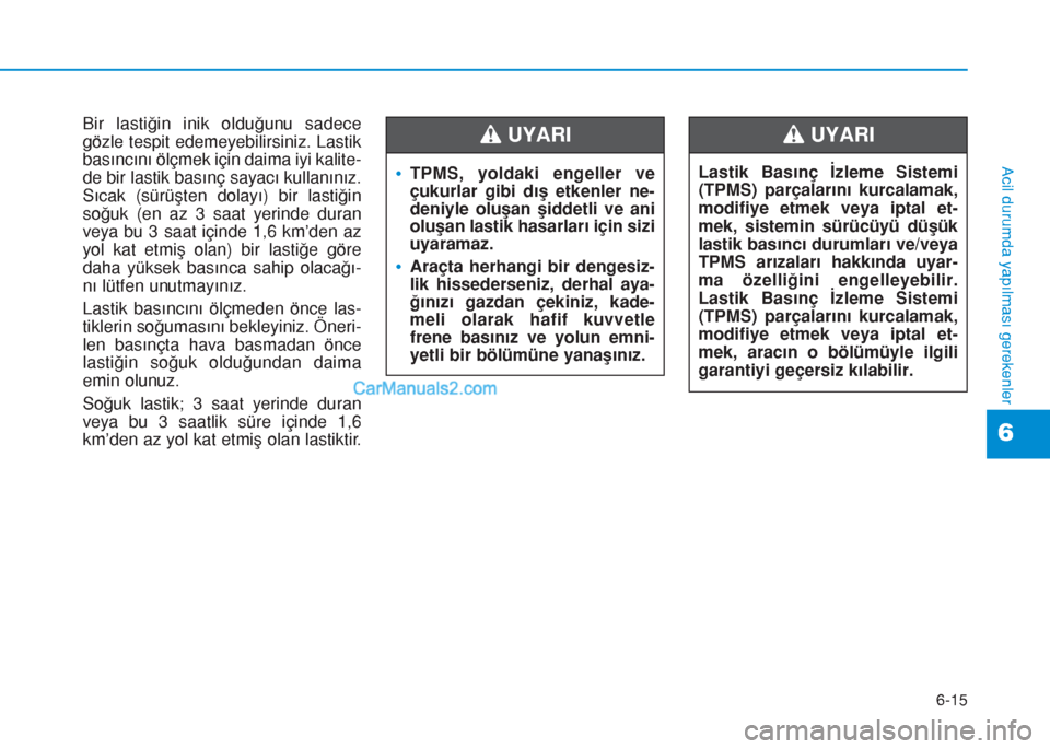 Hyundai Tucson 2019 Kullanım Kılavuzu (in Turkish) 6-15
Acil durumda yapılması gerekenler
Bir lastiğin inik olduğunu sadece
gözle tespit edemeyebilirsiniz. Lastik
basıncını ölçmek için daima iyi kalite-
de bir lastik basınç sayacı kullan Hyundai Tucson 2019 Kullanım Kılavuzu (in Turkish) 6-15
Acil durumda yapılması gerekenler
Bir lastiğin inik olduğunu sadece
gözle tespit edemeyebilirsiniz. Lastik
basıncını ölçmek için daima iyi kalite-
de bir lastik basınç sayacı kullan