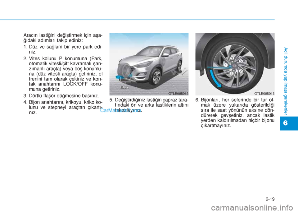 Hyundai Tucson 2019 Kullanım Kılavuzu (in Turkish) 6-19
Acil durumda yapılması gerekenler
6
Aracın lastiğini değiştirmek için aşa-
ğıdaki adımları takip ediniz:
1. Düz ve sağlam bir yere park edi-
niz.
2. Vites kolunu P konumuna (Park,
o Hyundai Tucson 2019 Kullanım Kılavuzu (in Turkish) 6-19
Acil durumda yapılması gerekenler
6
Aracın lastiğini değiştirmek için aşa-
ğıdaki adımları takip ediniz:
1. Düz ve sağlam bir yere park edi-
niz.
2. Vites kolunu P konumuna (Park,
o