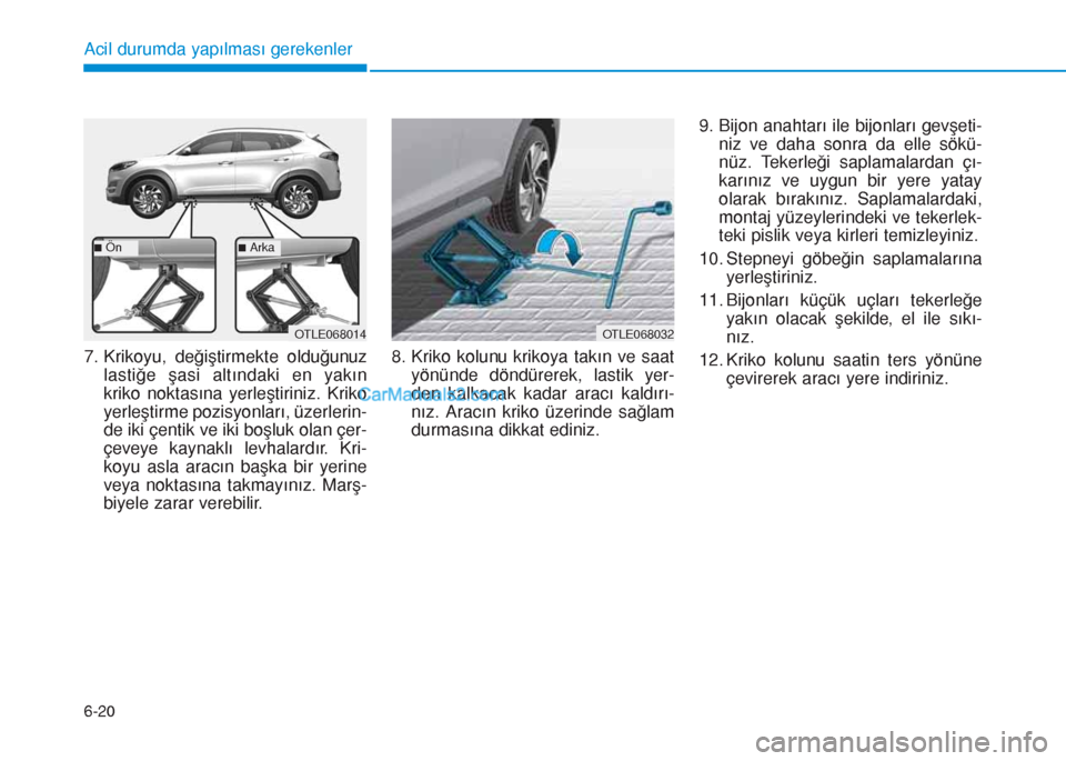 Hyundai Tucson 2019 Kullanım Kılavuzu (in Turkish) 6-20
Acil durumda yapılması gerekenler
7. Krikoyu, değiştirmekte olduğunuz
lastiğe şasi altındaki en yakın
kriko noktasına yerleştiriniz. Kriko
yerleştirme pozisyonları, üzerlerin-
de ik Hyundai Tucson 2019 Kullanım Kılavuzu (in Turkish) 6-20
Acil durumda yapılması gerekenler
7. Krikoyu, değiştirmekte olduğunuz
lastiğe şasi altındaki en yakın
kriko noktasına yerleştiriniz. Kriko
yerleştirme pozisyonları, üzerlerin-
de ik