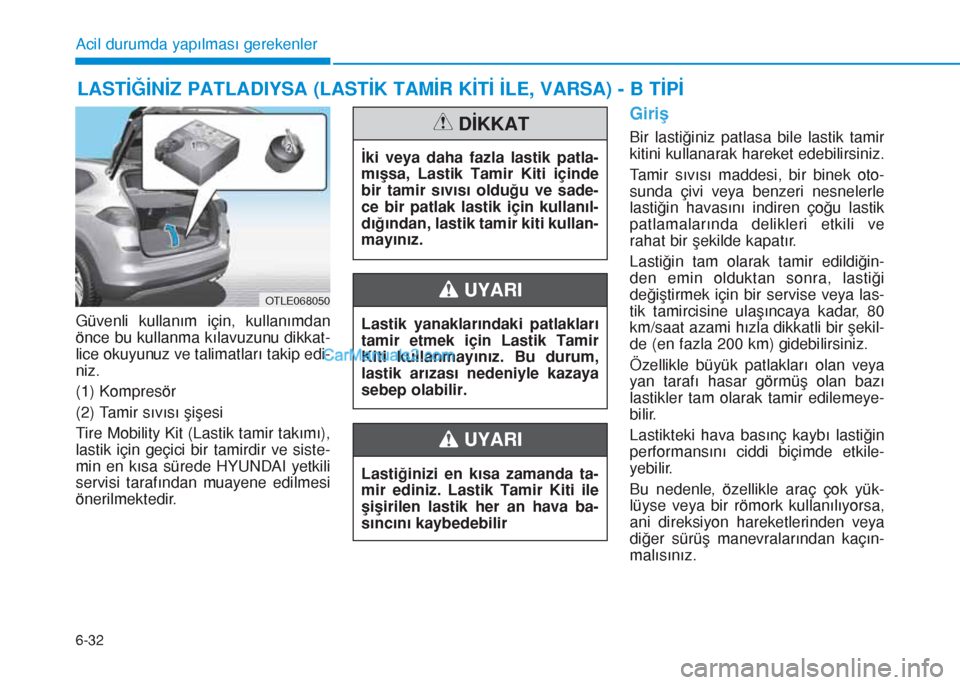 Hyundai Tucson 2019 Kullanım Kılavuzu (in Turkish) 6-32
LASTİĞİNİZ PATLADIYSA (LASTİK TAMİR KİTİ İLE, VARSA) - B TİPİ
Acil durumda yapılması gerekenler
Güvenli kullanım için, kullanımdan
önce bu kullanma kılavuzunu dikkat-
lice okuy Hyundai Tucson 2019 Kullanım Kılavuzu (in Turkish) 6-32
LASTİĞİNİZ PATLADIYSA (LASTİK TAMİR KİTİ İLE, VARSA) - B TİPİ
Acil durumda yapılması gerekenler
Güvenli kullanım için, kullanımdan
önce bu kullanma kılavuzunu dikkat-
lice okuy