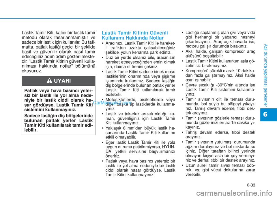 Hyundai Tucson 2019 Kullanım Kılavuzu (in Turkish) 6-33
Acil durumda yapılması gerekenler
Lastik Tamir Kiti, kalıcı bir lastik tamir
metodu olarak tasarlanmamıştır ve
sadece bir lastik için kullanılır. Bu tali-
matta, patlak lastiği geçici Hyundai Tucson 2019 Kullanım Kılavuzu (in Turkish) 6-33
Acil durumda yapılması gerekenler
Lastik Tamir Kiti, kalıcı bir lastik tamir
metodu olarak tasarlanmamıştır ve
sadece bir lastik için kullanılır. Bu tali-
matta, patlak lastiği geçici