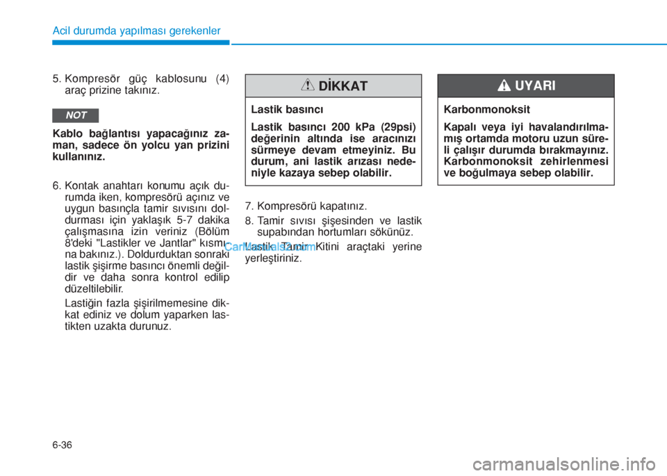 Hyundai Tucson 2019 Kullanım Kılavuzu (in Turkish) 6-36
5. Kompresör güç kablosunu (4)
araç prizine takınız.
Kablo bağlantısı yapacağınız za-
man, sadece ön yolcu yan prizini
kullanınız.
6. Kontak anahtarı konumu açık du-
rumda iken, Hyundai Tucson 2019 Kullanım Kılavuzu (in Turkish) 6-36
5. Kompresör güç kablosunu (4)
araç prizine takınız.
Kablo bağlantısı yapacağınız za-
man, sadece ön yolcu yan prizini
kullanınız.
6. Kontak anahtarı konumu açık du-
rumda iken,