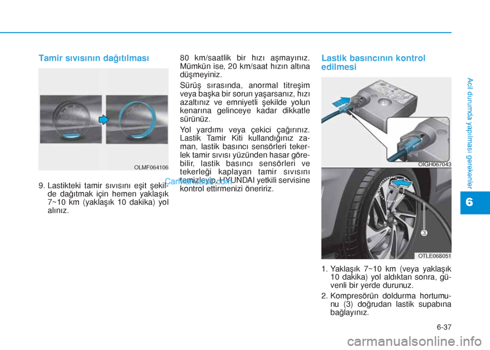Hyundai Tucson 2019 Kullanım Kılavuzu (in Turkish) 6-37
Acil durumda yapılması gerekenler
Tamir sıvısının dağıtılması
9. Lastikteki tamir sıvısını eşit şekil-
de dağıtmak için hemen yaklaşık
7~10 km (yaklaşık 10 dakika) yol
alı Hyundai Tucson 2019 Kullanım Kılavuzu (in Turkish) 6-37
Acil durumda yapılması gerekenler
Tamir sıvısının dağıtılması
9. Lastikteki tamir sıvısını eşit şekil-
de dağıtmak için hemen yaklaşık
7~10 km (yaklaşık 10 dakika) yol
alı