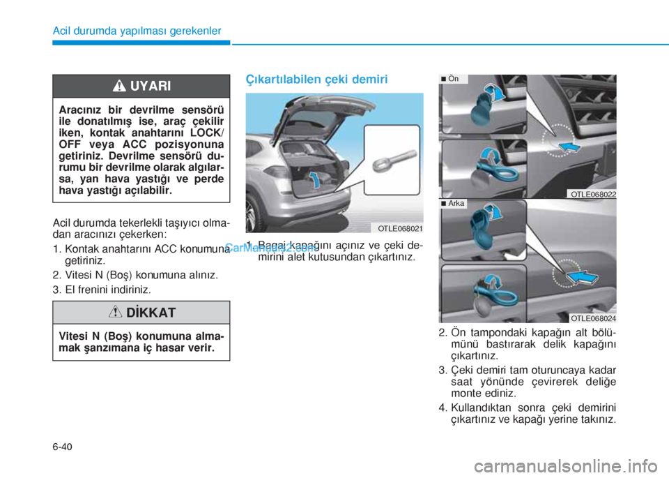 Hyundai Tucson 2019 Kullanım Kılavuzu (in Turkish) 6-40
Acil durumda yapılması gerekenler
Acil durumda tekerlekli taşıyıcı olma-
dan aracınızı çekerken:
1. Kontak anahtarını ACC konumuna
getiriniz.
2. Vitesi N (Boş) konumuna alınız.
3. Hyundai Tucson 2019 Kullanım Kılavuzu (in Turkish) 6-40
Acil durumda yapılması gerekenler
Acil durumda tekerlekli taşıyıcı olma-
dan aracınızı çekerken:
1. Kontak anahtarını ACC konumuna
getiriniz.
2. Vitesi N (Boş) konumuna alınız.
3.
