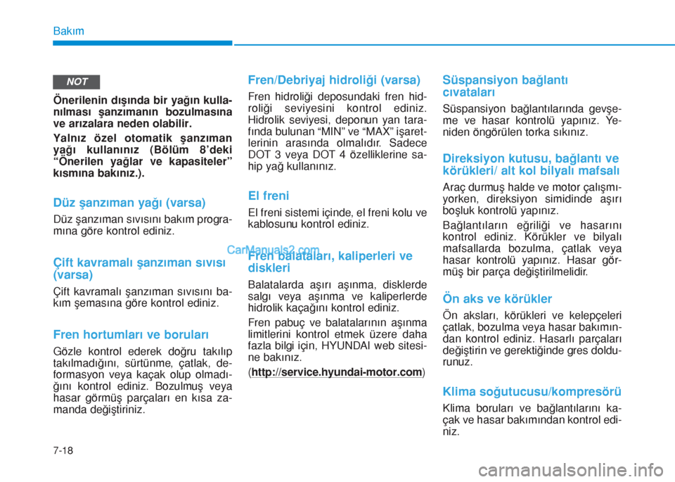 Hyundai Tucson 2019 Kullanım Kılavuzu (in Turkish) 7-18
Bakım
Önerilenin dışında bir yağın kulla-
nılması şanzımanın bozulmasına
ve arızalara neden olabilir.
Yalnız özel otomatik şanzıman
yağı kullanınız (Bölüm 8’deki
“Öne Hyundai Tucson 2019 Kullanım Kılavuzu (in Turkish) 7-18
Bakım
Önerilenin dışında bir yağın kulla-
nılması şanzımanın bozulmasına
ve arızalara neden olabilir.
Yalnız özel otomatik şanzıman
yağı kullanınız (Bölüm 8’deki
“Öne
