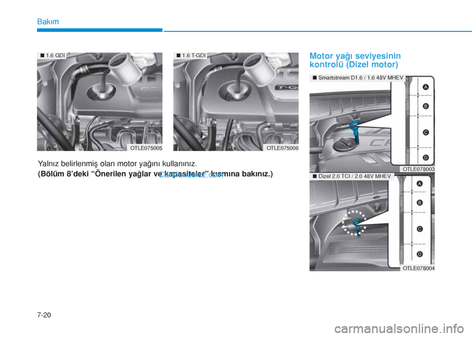 Hyundai Tucson 2019 Kullanım Kılavuzu (in Turkish) 7-20
Bakım
Motor yağı seviyesinin
kontrolü (Dizel motor)
Yalnız belirlenmiş olan motor yağını kullanınız.
(Bölüm 8’deki “Önerilen yağlar ve kapasiteler” kısmına bakınız.)
OTLE Hyundai Tucson 2019 Kullanım Kılavuzu (in Turkish) 7-20
Bakım
Motor yağı seviyesinin
kontrolü (Dizel motor)
Yalnız belirlenmiş olan motor yağını kullanınız.
(Bölüm 8’deki “Önerilen yağlar ve kapasiteler” kısmına bakınız.)
OTLE