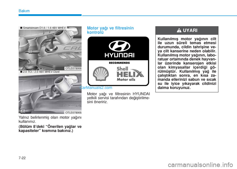 Hyundai Tucson 2019 Kullanım Kılavuzu (in Turkish) Bakım
7-22
Yalnız belirlenmiş olan motor yağını
kullanınız.
(Bölüm 8’deki “Önerilen yağlar ve
kapasiteler” kısmına bakınız.)
Motor yağı ve filtresinin
kontrolü
Motor yağı ve Hyundai Tucson 2019 Kullanım Kılavuzu (in Turkish) Bakım
7-22
Yalnız belirlenmiş olan motor yağını
kullanınız.
(Bölüm 8’deki “Önerilen yağlar ve
kapasiteler” kısmına bakınız.)
Motor yağı ve filtresinin
kontrolü
Motor yağı ve