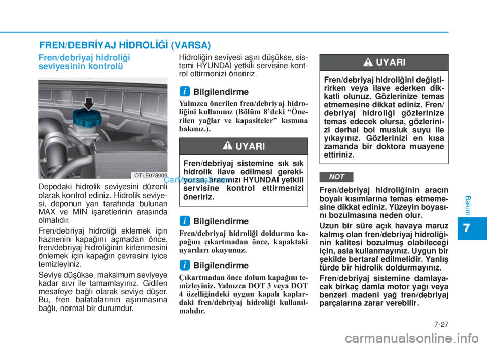 Hyundai Tucson 2019 Kullanım Kılavuzu (in Turkish) 7-27
7
Bakım
FREN/DEBRİYAJ HİDROLİĞİ (VARSA)
Fren/debriyaj hidroliği
seviyesinin kontrolü
Depodaki hidrolik seviyesini düzenli
olarak kontrol ediniz. Hidrolik seviye-
si, deponun yan tarafın Hyundai Tucson 2019 Kullanım Kılavuzu (in Turkish) 7-27
7
Bakım
FREN/DEBRİYAJ HİDROLİĞİ (VARSA)
Fren/debriyaj hidroliği
seviyesinin kontrolü
Depodaki hidrolik seviyesini düzenli
olarak kontrol ediniz. Hidrolik seviye-
si, deponun yan tarafın