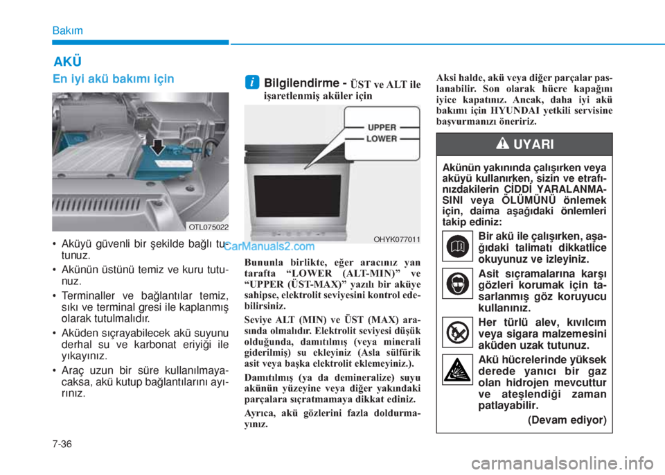 Hyundai Tucson 2019 Kullanım Kılavuzu (in Turkish) 7-36
Bakım
AKÜ
En iyi akü bakımı için
• Aküyü güvenli bir şekilde bağlı tu-
tunuz.
• Akünün üstünü temiz ve kuru tutu-
nuz.
• Terminaller ve bağlantılar temiz,
sıkı ve termi Hyundai Tucson 2019 Kullanım Kılavuzu (in Turkish) 7-36
Bakım
AKÜ
En iyi akü bakımı için
• Aküyü güvenli bir şekilde bağlı tu-
tunuz.
• Akünün üstünü temiz ve kuru tutu-
nuz.
• Terminaller ve bağlantılar temiz,
sıkı ve termi