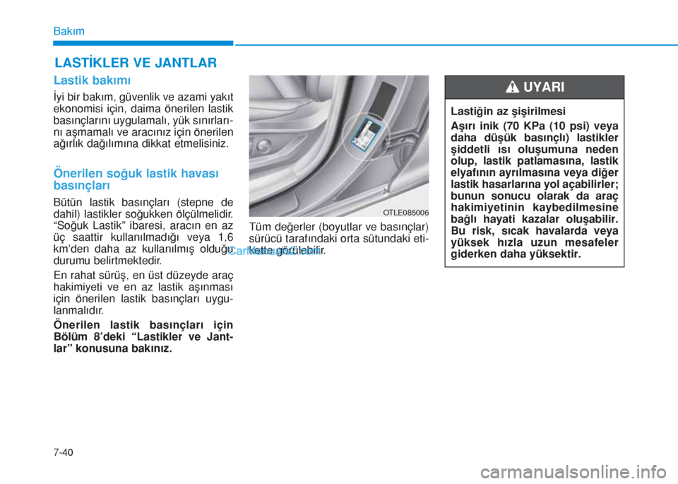 Hyundai Tucson 2019 Kullanım Kılavuzu (in Turkish) 7-40
Bakım
LASTİKLER VE JANTLAR
Lastik bakımı
İyi bir bakım, güvenlik ve azami yakıt
ekonomisi için, daima önerilen lastik
basınçlarını uygulamalı, yük sınırları-
nı aşmamalı ve Hyundai Tucson 2019 Kullanım Kılavuzu (in Turkish) 7-40
Bakım
LASTİKLER VE JANTLAR
Lastik bakımı
İyi bir bakım, güvenlik ve azami yakıt
ekonomisi için, daima önerilen lastik
basınçlarını uygulamalı, yük sınırları-
nı aşmamalı ve