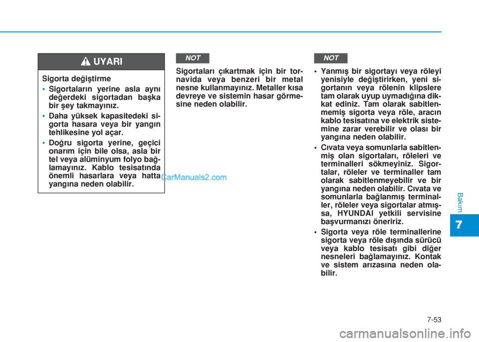 Hyundai Tucson 2019  Kullanım Kılavuzu (in Turkish) 7-53
7
Bakım
Sigortaları çıkartmak için bir tor-
navida veya benzeri bir metal
nesne kullanmayınız. Metaller kısa
devreye ve sistemin hasar görme-
sine neden olabilir.• Yanmış bir sigorta