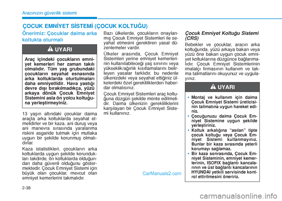 Hyundai Tucson 2019 Kullanım Kılavuzu (in Turkish) 2-38
Aracınızın güvenlik sistemi
Önerimiz: Çocuklar daima arka
koltukta oturmalı
13 yaşın altındaki çocuklar daima
araçta arka koltuklarda seyahat et-
melidirler ve bir kaza, ani duruş ve Hyundai Tucson 2019 Kullanım Kılavuzu (in Turkish) 2-38
Aracınızın güvenlik sistemi
Önerimiz: Çocuklar daima arka
koltukta oturmalı
13 yaşın altındaki çocuklar daima
araçta arka koltuklarda seyahat et-
melidirler ve bir kaza, ani duruş ve