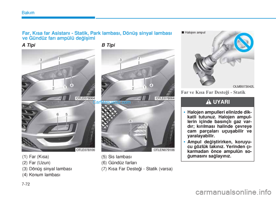 Hyundai Tucson 2019  Kullanım Kılavuzu (in Turkish) 7-72
Bakım
A Tipi B Tipi
Far ve Kısa Far Desteği - Statik
OLMB073042L
•Halojen ampulleri elinizde dik-
katli tutunuz. Halojen ampul-
lerin içinde basınçlı gaz var-
dır; kırılması halinde 