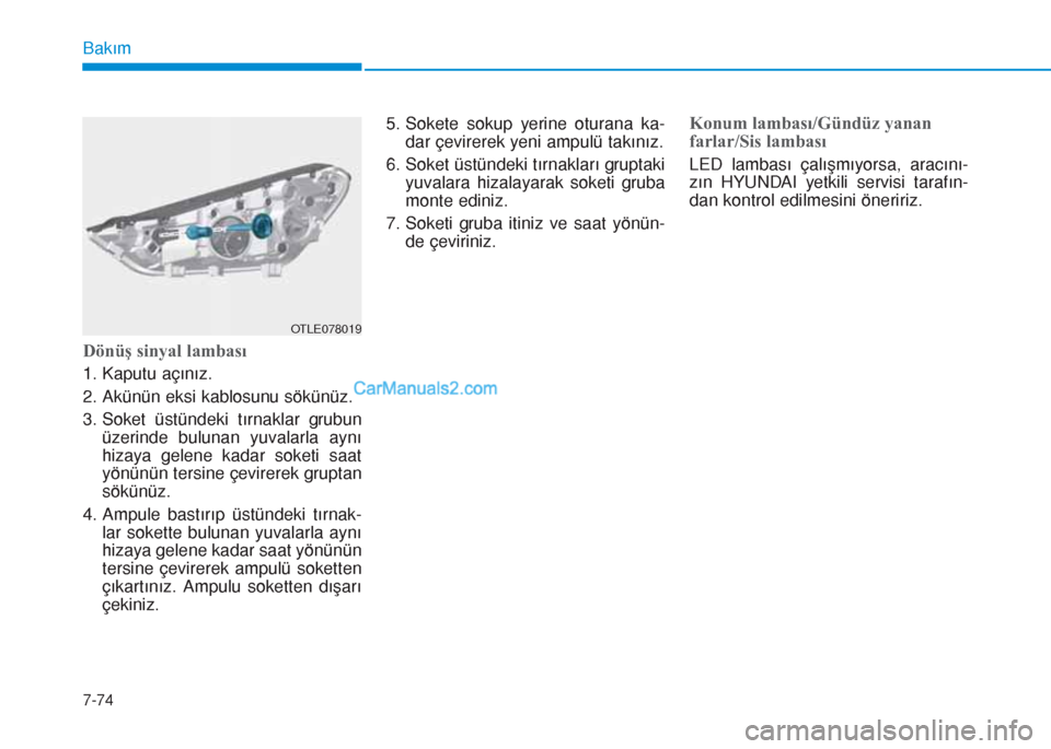Hyundai Tucson 2019 Kullanım Kılavuzu (in Turkish) 7-74
Bakım
Dönüş sinyal lambası
1. Kaputu açınız.
2. Akünün eksi kablosunu sökünüz.
3. Soket üstündeki tırnaklar grubun
üzerinde bulunan yuvalarla aynı
hizaya gelene kadar soketi saa Hyundai Tucson 2019 Kullanım Kılavuzu (in Turkish) 7-74
Bakım
Dönüş sinyal lambası
1. Kaputu açınız.
2. Akünün eksi kablosunu sökünüz.
3. Soket üstündeki tırnaklar grubun
üzerinde bulunan yuvalarla aynı
hizaya gelene kadar soketi saa