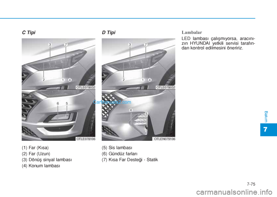 Hyundai Tucson 2019  Kullanım Kılavuzu (in Turkish) C Tipi
(1) Far (Kısa)
(2) Far (Uzun)
(3) Dönüş sinyal lambası
(4) Konum lambası
D Tipi
(5) Sis lambası
(6) Gündüz farları
(7) Kısa Far Desteği - Statik
Lambalar
LED lambası çalışmıyor