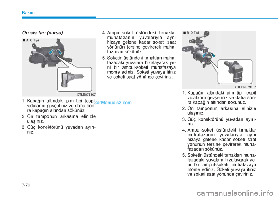 Hyundai Tucson 2019 Kullanım Kılavuzu (in Turkish) 7-76
Bakım
Ön sis farı (varsa)
1. Kapağın altındaki pim tipi tespit
vidalarını gevşetiniz ve daha son-
ra kapağın altından sökünüz.
2. Ön tamponun arkasına elinizle
ulaşınız.
3. G Hyundai Tucson 2019 Kullanım Kılavuzu (in Turkish) 7-76
Bakım
Ön sis farı (varsa)
1. Kapağın altındaki pim tipi tespit
vidalarını gevşetiniz ve daha son-
ra kapağın altından sökünüz.
2. Ön tamponun arkasına elinizle
ulaşınız.
3. G