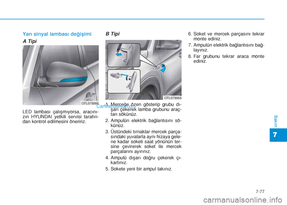 Hyundai Tucson 2019  Kullanım Kılavuzu (in Turkish) 7-77
7
Bakım
Yan sinyal lambası değişimi
A Tipi
LED lambası çalışmıyorsa, aracını-
zın HYUNDAI yetkili servisi tarafın-
dan kontrol edilmesini öneririz.
B Tipi
1. Merceğe özen gösteri
