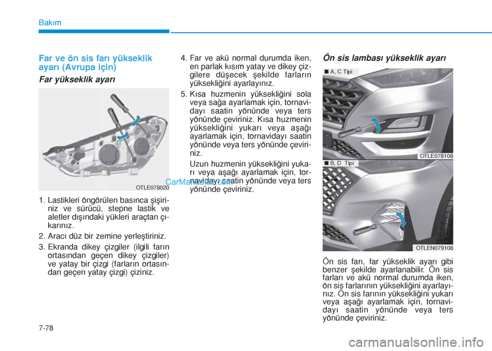 Hyundai Tucson 2019  Kullanım Kılavuzu (in Turkish) 7-78
Bakım
Far ve ön sis farı yükseklik
ayarı (Avrupa için)
Far yükseklik ayarı
1. Lastikleri öngörülen basınca şişiri-
niz ve sürücü, stepne lastik ve
aletler dışındaki yükleri a