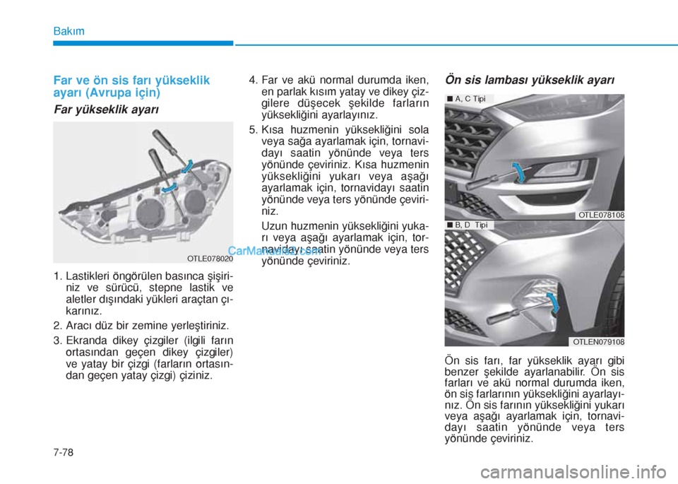 Hyundai Tucson 2019 Kullanım Kılavuzu (in Turkish) 7-78
Bakım
Far ve ön sis farı yükseklik
ayarı (Avrupa için)
Far yükseklik ayarı
1. Lastikleri öngörülen basınca şişiri-
niz ve sürücü, stepne lastik ve
aletler dışındaki yükleri a Hyundai Tucson 2019 Kullanım Kılavuzu (in Turkish) 7-78
Bakım
Far ve ön sis farı yükseklik
ayarı (Avrupa için)
Far yükseklik ayarı
1. Lastikleri öngörülen basınca şişiri-
niz ve sürücü, stepne lastik ve
aletler dışındaki yükleri a
