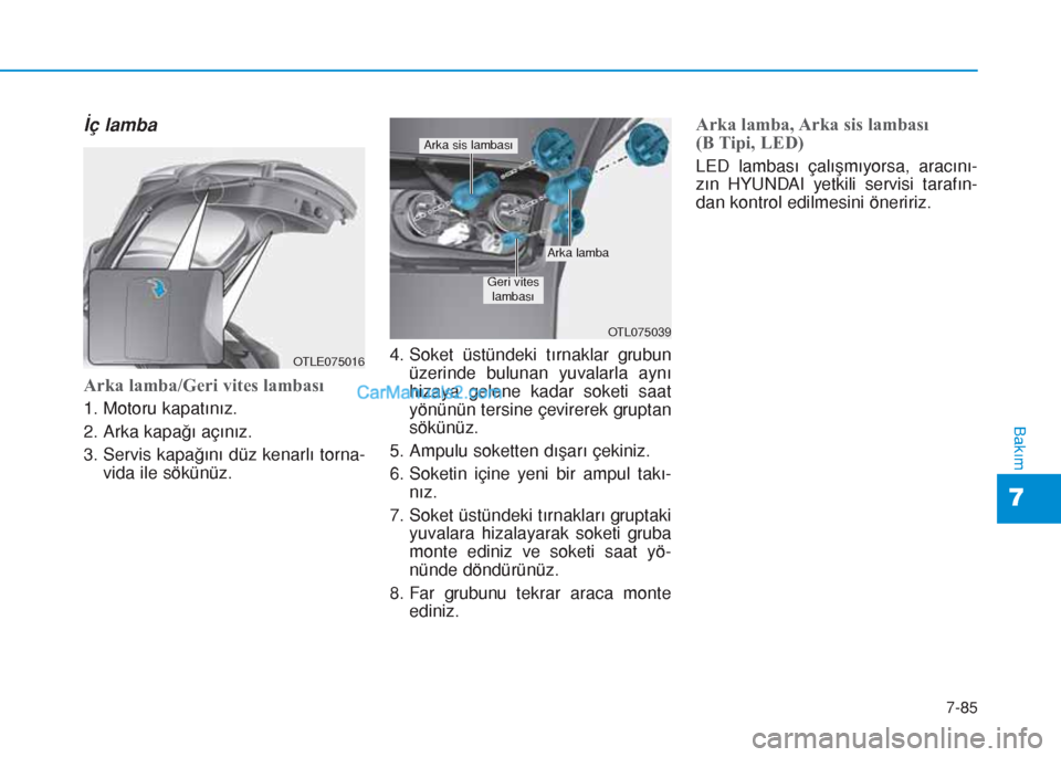 Hyundai Tucson 2019 Kullanım Kılavuzu (in Turkish) 7-85
7
Bakım
İç lamba
Arka lamba/Geri vites lambası
1. Motoru kapatınız.
2. Arka kapağı açınız.
3. Servis kapağını düz kenarlı torna-
vida ile sökünüz.4. Soket üstündeki tırnakla Hyundai Tucson 2019 Kullanım Kılavuzu (in Turkish) 7-85
7
Bakım
İç lamba
Arka lamba/Geri vites lambası
1. Motoru kapatınız.
2. Arka kapağı açınız.
3. Servis kapağını düz kenarlı torna-
vida ile sökünüz.4. Soket üstündeki tırnakla