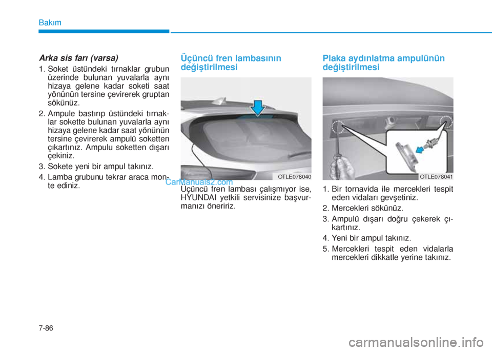Hyundai Tucson 2019 Kullanım Kılavuzu (in Turkish) 7-86
Bakım
Arka sis farı (varsa)
1. Soket üstündeki tırnaklar grubun
üzerinde bulunan yuvalarla aynı
hizaya gelene kadar soketi saat
yönünün tersine çevirerek gruptan
sökünüz.
2. Ampule Hyundai Tucson 2019 Kullanım Kılavuzu (in Turkish) 7-86
Bakım
Arka sis farı (varsa)
1. Soket üstündeki tırnaklar grubun
üzerinde bulunan yuvalarla aynı
hizaya gelene kadar soketi saat
yönünün tersine çevirerek gruptan
sökünüz.
2. Ampule