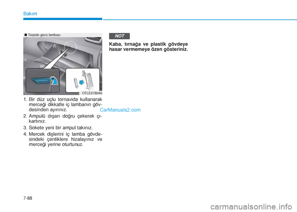 Hyundai Tucson 2019  Kullanım Kılavuzu (in Turkish) 7-88
Bakım
1. Bir düz uçlu tornavida kullanarak
merceği dikkatle iç lambanın göv-
desinden ayırınız.
2. Ampulü dışarı doğru çekerek çı-
kartınız.
3. Sokete yeni bir ampul takınız