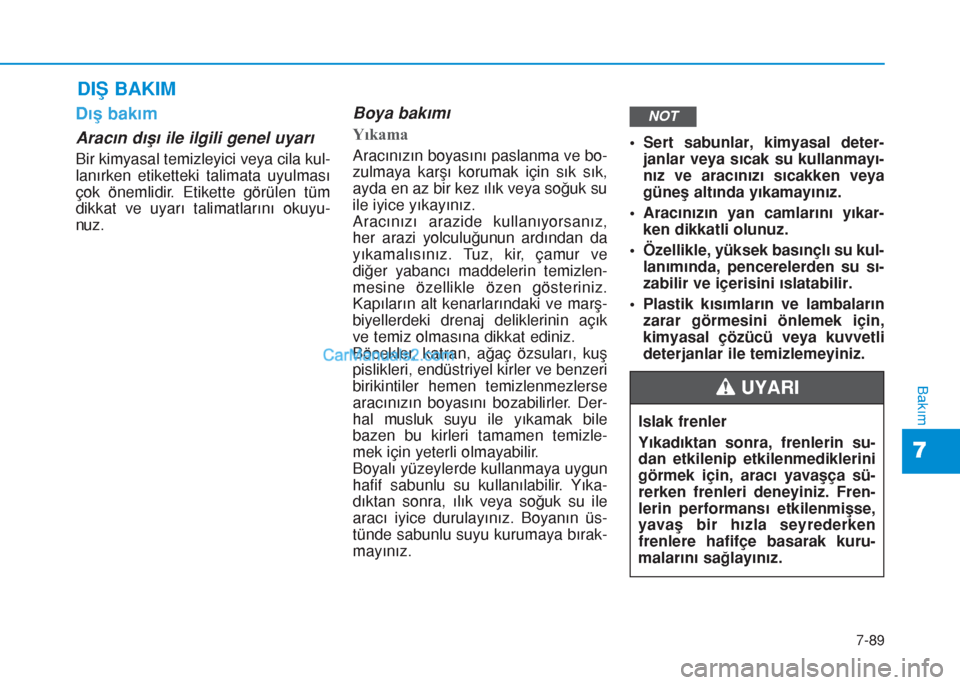 Hyundai Tucson 2019 Kullanım Kılavuzu (in Turkish) 7-89
7
Bakım
DIÅž BAKIM
Dış bakım
Aracın dışı ile ilgili genel uyarı
Bir kimyasal temizleyici veya cila kul-
lanırken etiketteki talimata uyulması
çok önemlidir. Etikette görülen tüm
d Hyundai Tucson 2019 Kullanım Kılavuzu (in Turkish) 7-89
7
Bakım
DIÅž BAKIM
Dış bakım
Aracın dışı ile ilgili genel uyarı
Bir kimyasal temizleyici veya cila kul-
lanırken etiketteki talimata uyulması
çok önemlidir. Etikette görülen tüm
d
