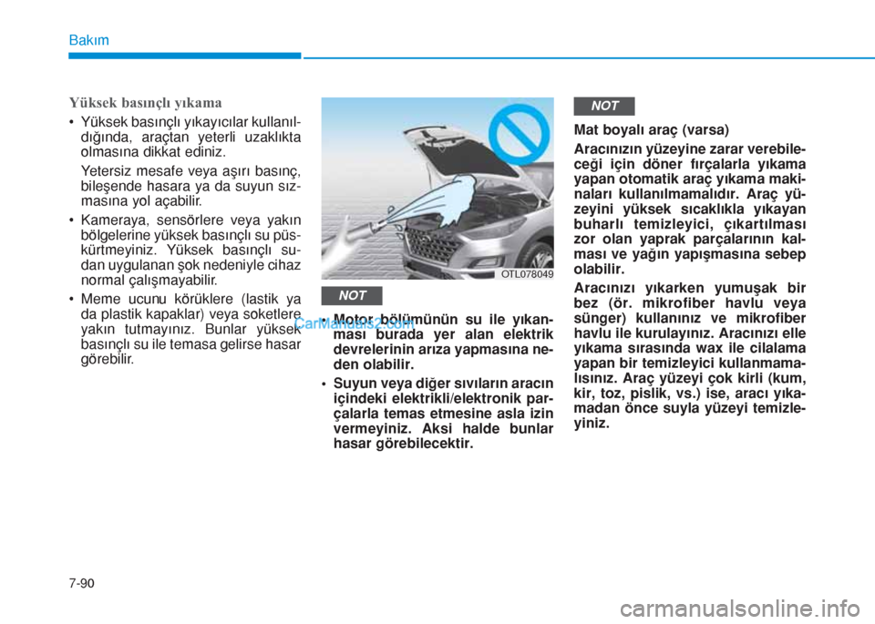 Hyundai Tucson 2019 Kullanım Kılavuzu (in Turkish) 7-90
Bakım
Yüksek basınçlı yıkama
• Yüksek basınçlı yıkayıcılar kullanıl-
dığında, araçtan yeterli uzaklıkta
olmasına dikkat ediniz.
Yetersiz mesafe veya aşırı basınç,
bileŠHyundai Tucson 2019 Kullanım Kılavuzu (in Turkish) 7-90
Bakım
Yüksek basınçlı yıkama
• Yüksek basınçlı yıkayıcılar kullanıl-
dığında, araçtan yeterli uzaklıkta
olmasına dikkat ediniz.
Yetersiz mesafe veya aşırı basınç,
bileÅ