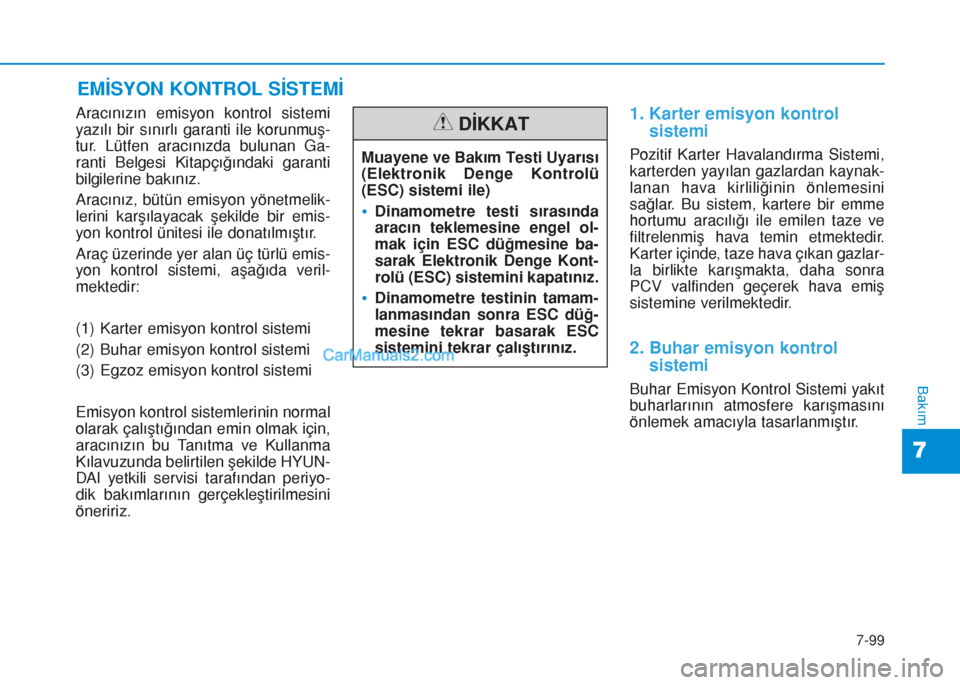 Hyundai Tucson 2019  Kullanım Kılavuzu (in Turkish) 7-99
7
Bakım
EMİSYON KONTROL SİSTEMİ
Aracınızın emisyon kontrol sistemi
yazılı bir sınırlı garanti ile korunmuş-
tur. Lütfen aracınızda bulunan Ga-
ranti Belgesi Kitapçığındaki gar