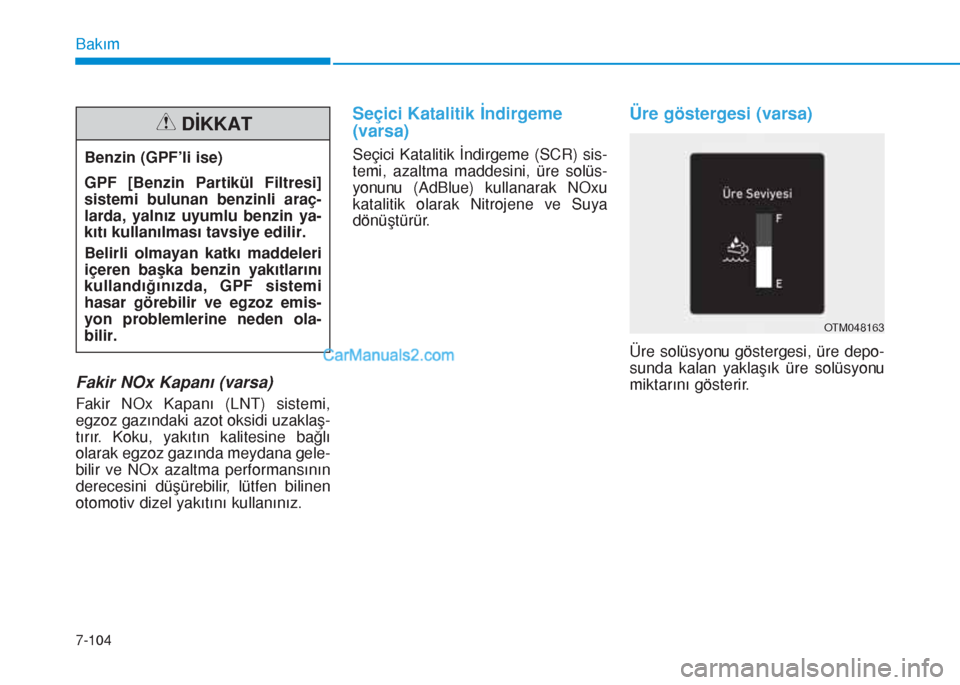 Hyundai Tucson 2019  Kullanım Kılavuzu (in Turkish) 7-104
Bakım
Fakir NOx Kapanı (varsa)
Fakir NOx Kapanı (LNT) sistemi,
egzoz gazındaki azot oksidi uzaklaş-
tırır. Koku, yakıtın kalitesine bağlı
olarak egzoz gazında meydana gele-
bilir ve 
