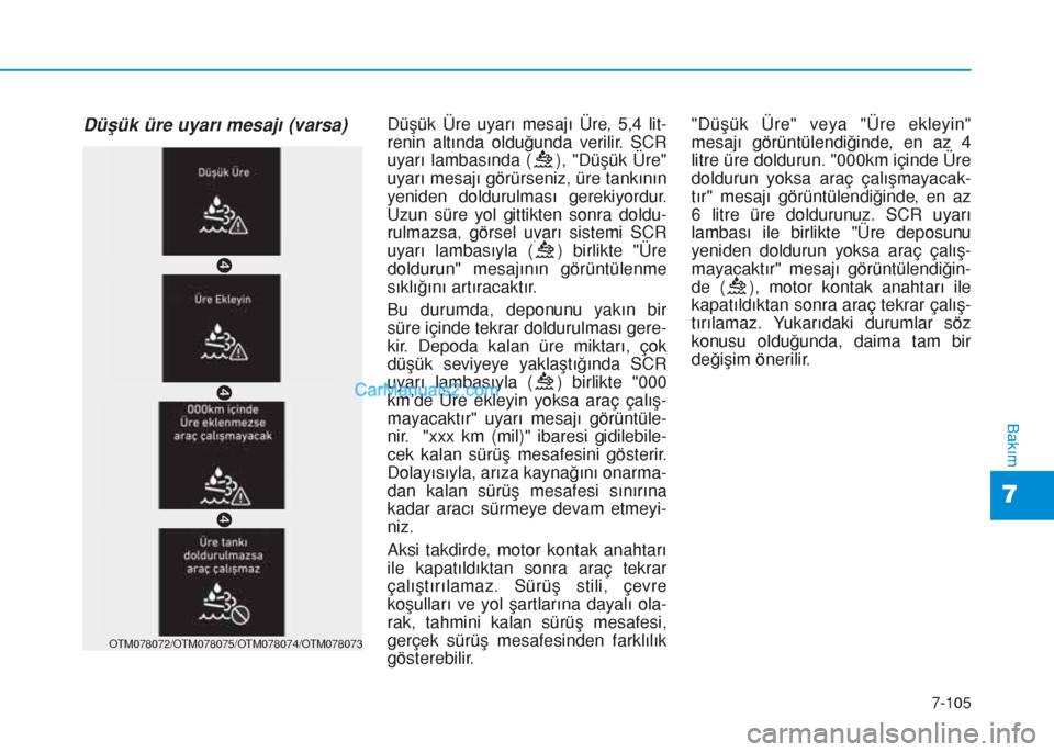 Hyundai Tucson 2019  Kullanım Kılavuzu (in Turkish) 7-105
7
Bakım
Düşük üre uyarı mesajı (varsa)Düşük Üre uyarı mesajı Üre, 5,4 lit-
renin altında olduğunda verilir. SCR
uyarı lambasında ( ), "Düşük Üre"
uyarı mesajı görürseni