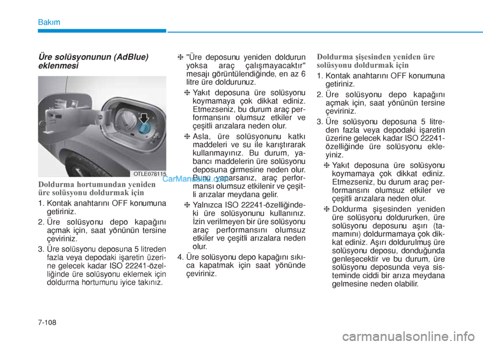 Hyundai Tucson 2019 Kullanım Kılavuzu (in Turkish) 7-108
Bakım
Üre solüsyonunun (AdBlue)
eklenmesi
Doldurma hortumundan yeniden
üre solüsyonu doldurmak için
1. Kontak anahtarını OFF konumuna
getiriniz.
2. Üre solüsyonu depo kapağını
açm Hyundai Tucson 2019 Kullanım Kılavuzu (in Turkish) 7-108
Bakım
Üre solüsyonunun (AdBlue)
eklenmesi
Doldurma hortumundan yeniden
üre solüsyonu doldurmak için
1. Kontak anahtarını OFF konumuna
getiriniz.
2. Üre solüsyonu depo kapağını
açm