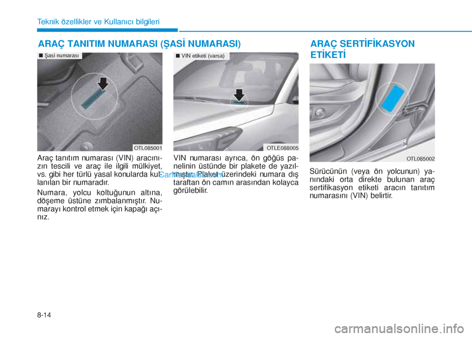 Hyundai Tucson 2019 Kullanım Kılavuzu (in Turkish) 8-14
Teknik özellikler ve Kullanıcı bilgileri
Araç tanıtım numarası (VIN) aracını-
zın tescili ve araç ile ilgili mülkiyet,
vs. gibi her türlü yasal konularda kul-
lanılan bir numaradı Hyundai Tucson 2019 Kullanım Kılavuzu (in Turkish) 8-14
Teknik özellikler ve Kullanıcı bilgileri
Araç tanıtım numarası (VIN) aracını-
zın tescili ve araç ile ilgili mülkiyet,
vs. gibi her türlü yasal konularda kul-
lanılan bir numaradı