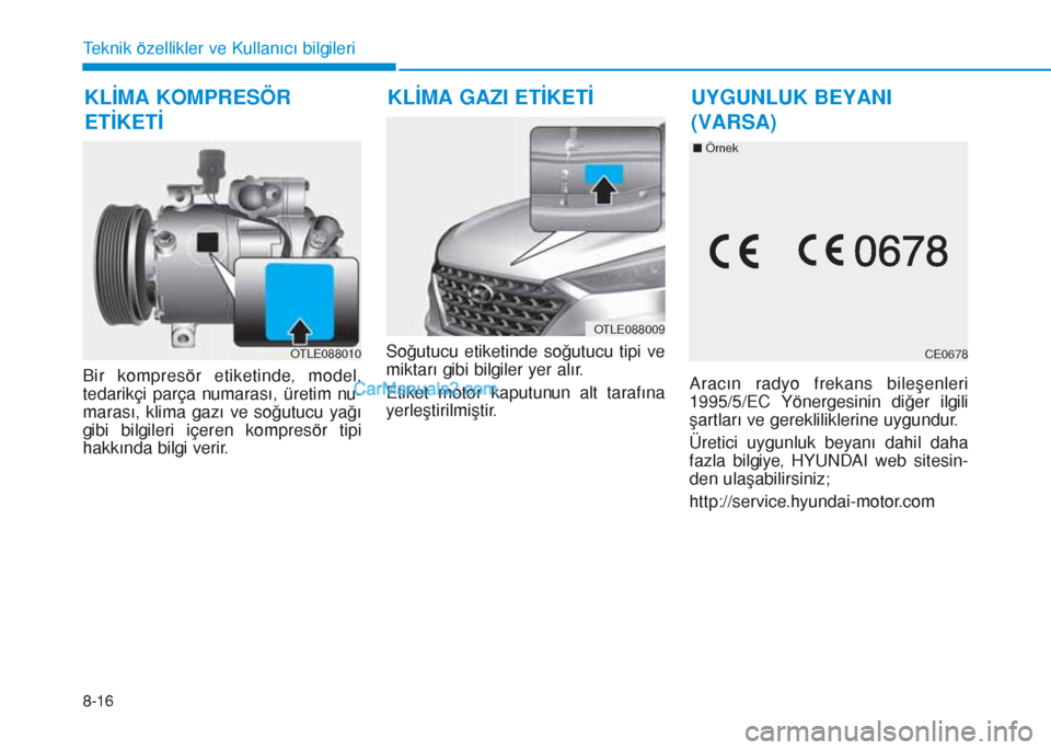 Hyundai Tucson 2019  Kullanım Kılavuzu (in Turkish) 8-16
Teknik özellikler ve Kullanıcı bilgileri
Bir kompresör etiketinde, model,
tedarikçi parça numarası, üretim nu-
marası, klima gazı ve soğutucu yağı
gibi bilgileri içeren kompresör t