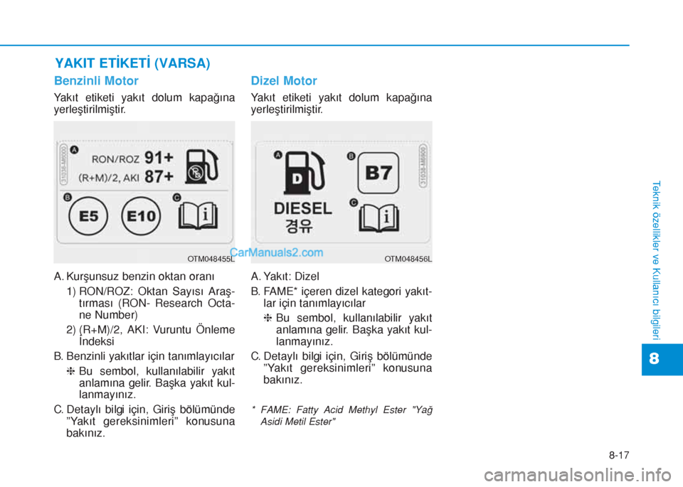 Hyundai Tucson 2019 Kullanım Kılavuzu (in Turkish) 8-17
8
Teknik özellikler ve Kullanıcı bilgileri
Benzinli Motor
Yakıt etiketi yakıt dolum kapağına
yerleştirilmiştir.
A. Kurşunsuz benzin oktan oranı
1) RON/ROZ: Oktan Sayısı Araş-
tırma Hyundai Tucson 2019 Kullanım Kılavuzu (in Turkish) 8-17
8
Teknik özellikler ve Kullanıcı bilgileri
Benzinli Motor
Yakıt etiketi yakıt dolum kapağına
yerleştirilmiştir.
A. Kurşunsuz benzin oktan oranı
1) RON/ROZ: Oktan Sayısı Araş-
tırma